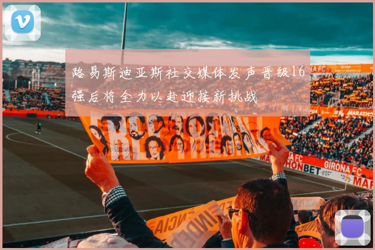路易斯迪亚斯社交媒体发声晋级16强后将全力以赴迎接新挑战