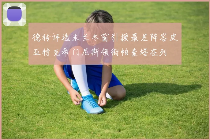 德转评选米兰冬窗引援最差阵容皮亚特克希门尼斯领衔帕奎塔在列