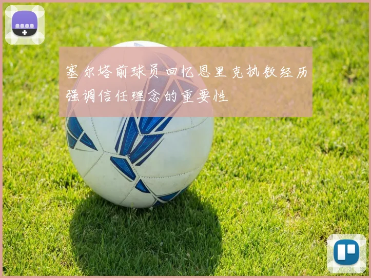 塞尔塔前球员回忆恩里克执教经历强调信任理念的重要性
