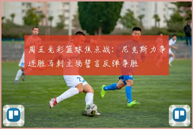 周五竞彩篮球焦点战：尼克斯力争连胜马刺主场誓言反弹争胜