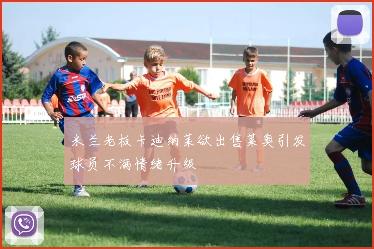 米兰老板卡迪纳莱欲出售莱奥引发球员不满情绪升级