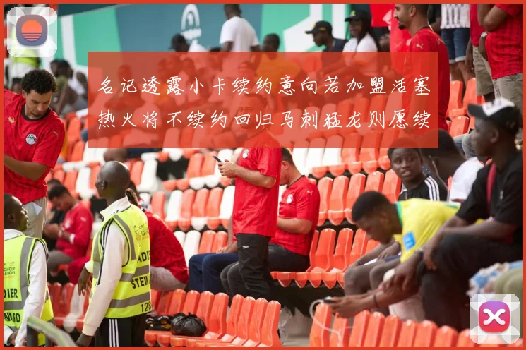 名记透露小卡续约意向若加盟活塞热火将不续约回归马刺猛龙则愿续约