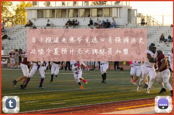 马卡报道老佛爷竞选口号强调历史延续今夏预计无大牌球员加盟