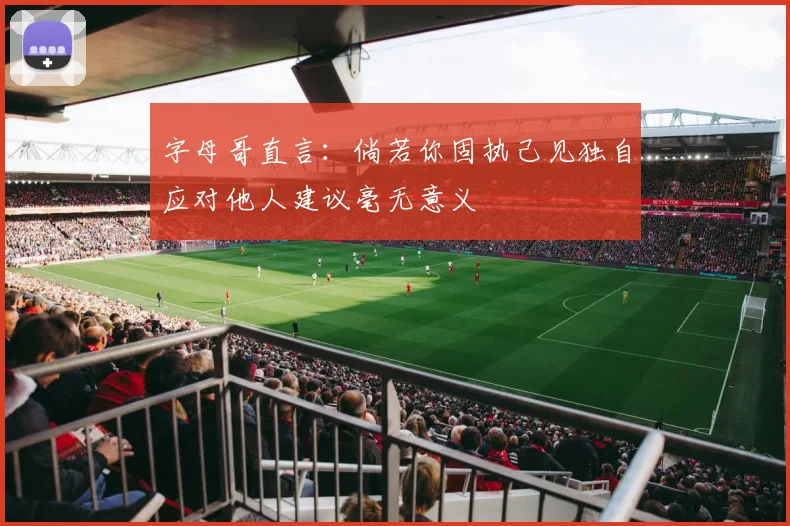 字母哥直言：倘若你固执己见独自应对他人建议毫无意义