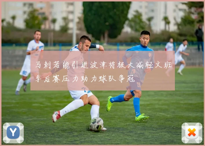 马刺若能引进波津将极大减轻文班季后赛压力助力球队争冠