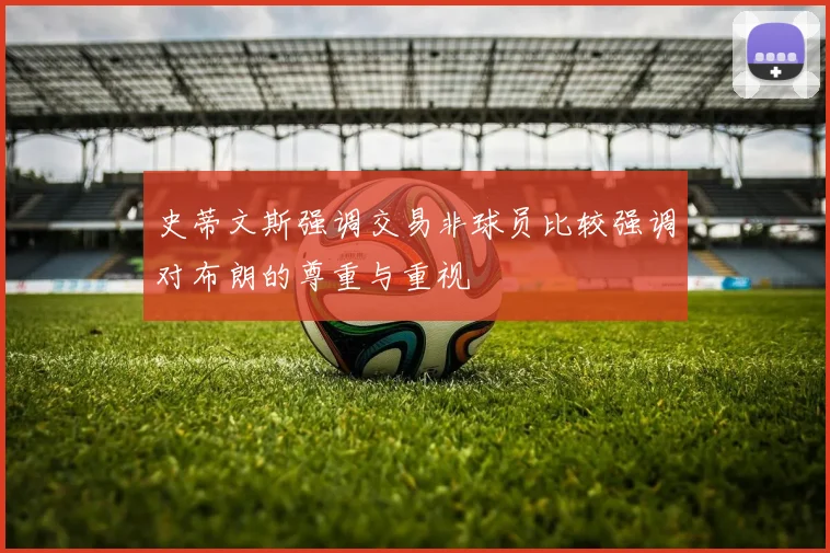史蒂文斯强调交易非球员比较强调对布朗的尊重与重视