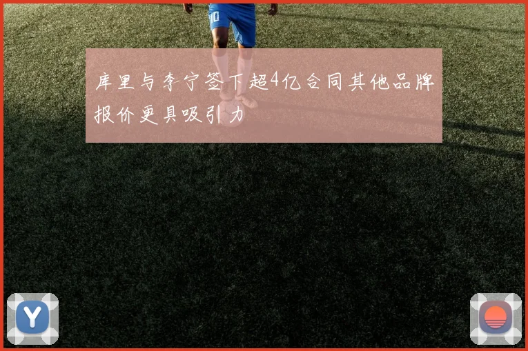 库里与李宁签下超4亿合同其他品牌报价更具吸引力