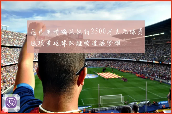 范弗里特确认执行2500万美元球员选项重返球队继续追逐梦想